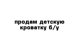 продам детскую кроватку б/у